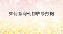 如何查询刊物收录数据 如何查询收录