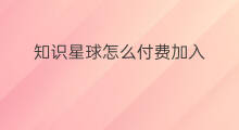 知识星球怎么付费加入 怎么加入付费知识星球会员