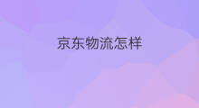 京东物流怎样 京东怎样查看物流轨迹
