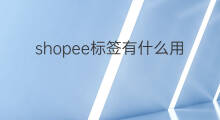 shopee标签有什么用 1688店铺标签有什么用