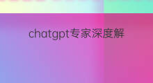 chatgpt专家深度解读 关于chatgpt的深度解读