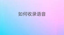 如何收录语音 怎样收录语音