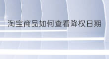 淘宝商品如何查看降权日期 淘宝产品怎么查看降权日期