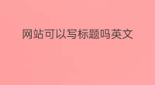 网站可以写标题吗英文 网站可以写标题吗英文翻译