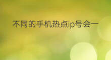 不同的手机热点ip号会一样吗 不同的手机号ip一样吗
