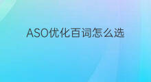 ASO优化百词怎么选 aso词优化