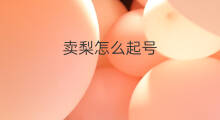卖梨怎么起号 抖音梨怎么拍