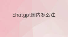 chatgpt国内怎么注册(国内注册chatgpt)