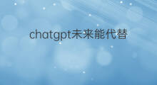 chatgpt未来能代替的职业(chatgpt能代替什么职业)