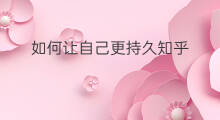 如何让自己更持久知乎 怎么持久知乎