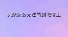 头条怎么无法转到微信上 怎样把头条转到微信上