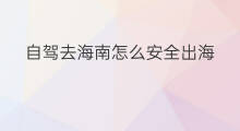 自驾去海南怎么安全出海 东莞自驾游出海攻略