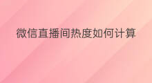 微信直播间热度如何计算 快手直播热度怎么计算