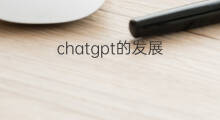 chatgpt的发展 chatgpt的发展历程