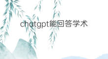 chatgpt能回答学术问题吗 chatgpt能回答专业领域的问题吗