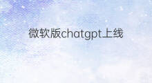 微软版chatgpt上线 微软chatgpt版bing上线