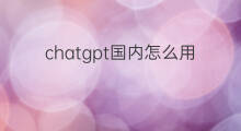 chatgpt国内怎么用知乎(知乎chatGPT国内怎么用)
