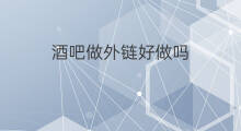 酒吧做外链好做吗 酒吧外链好做吗