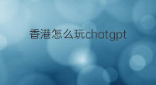 香港怎么玩chatgpt 香港玩抖音吗