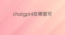 chatgpt4在哪里可以试用 chatgpt4在哪里可以使用
