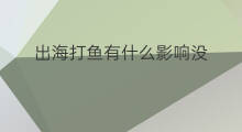出海打鱼有什么影响没 出海打鱼有什么说法没