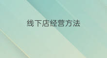 线下店经营方法 线下店运营方法
