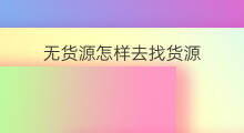 无货源怎样去找货源 无货源怎样去找货源呢