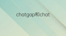 chatgap和chatgpt的区别(chatgpt和必应的区别)