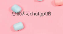谷歌认可chatgpt的文章吗 谷歌认可chatgpt的seo文章吗