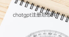 chatgpt注册后怎样使用(chatgpt不注册怎样用)
