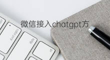 微信接入chatgpt方法 微信接入chatgpt