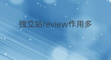 独立站review作用多大 独立站作用有哪些