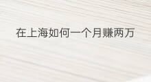 在上海如何一个月赚两万 如何打工一个月赚两万多