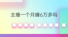 主播一个月赚6万多吗 一个月只赚1万多吗