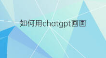 如何用chatgpt画画 如何使用chatgpt画画