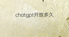 chatgpt开放多久 chatgpt会开放多久