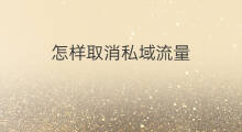 怎样取消私域流量 私域流量和私域流量池区别