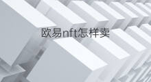 欧易nft怎样卖 欧易NFT怎么卖灵笼手办