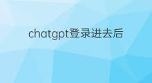 chatgpt登录进去后怎样操作(chatgpt登录进去后怎么使用)
