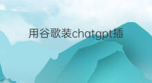 用谷歌装chatgpt插件 谷歌插件chatgpt怎么装