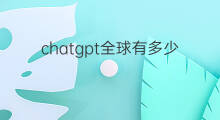 chatgpt全球有多少用户(chatgpt全球走红)