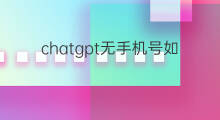 chatgpt无手机号如何注册 chatgpt注册手机号