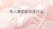 带人兼职副业是什么 90后带人做什么副业