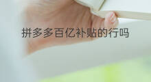 拼多多百亿补贴的行吗 为啥拼多多百亿补贴