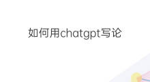 如何用chatgpt写论文 如何用chatgpt写教育论文
