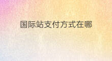 国际站支付方式在哪 淘宝怎么设置支付方式
