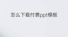 怎么下载付费ppt模板 知识星球怎么下载ppt模板