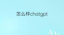 怎么样chatgpt(chatGPT怎么样)