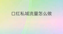 口红私域流量怎么做 同城私域流量怎么做