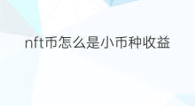 nft币怎么是小币种收益 nft币是什么币种怎么用